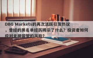 DBG Markets的再次活跃引发热议，曾经的黑名单经历揭示了什么？投资者如何应对无视监管的风险？