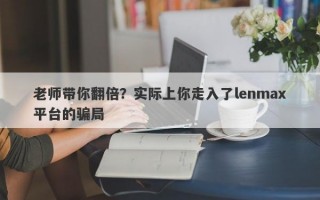 老师带你翻倍？实际上你走入了lenmax平台的骗局