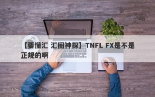 【要懂汇 汇圈神探】TNFL FX是不是正规的啊
