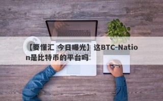 【要懂汇 今日曝光】这BTC-Nation是比特币的平台吗
