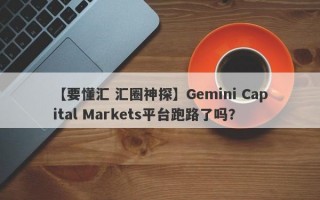 【要懂汇 汇圈神探】Gemini Capital Markets平台跑路了吗？
