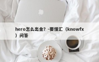 hero怎么出金？-要懂汇（knowfx）问答