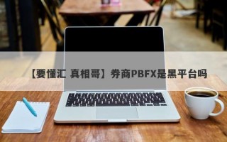 【要懂汇 真相哥】券商PBFX是黑平台吗
