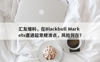 汇友爆料，在Blackbull Markets遭遇超常规滑点，风险何在？