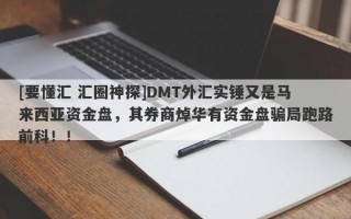 [要懂汇 汇圈神探]DMT外汇实锤又是马来西亚资金盘，其券商焯华有资金盘骗局跑路前科！！