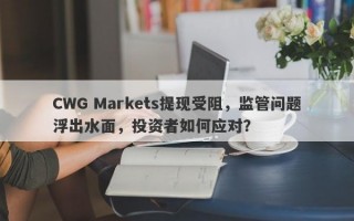 CWG Markets提现受阻，监管问题浮出水面，投资者如何应对？