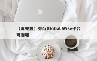 【毒蛇君】券商Global Wise平台可靠嘛
