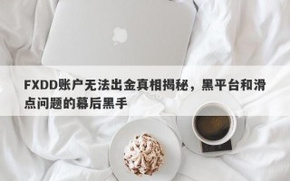 FXDD账户无法出金真相揭秘，黑平台和滑点问题的幕后黑手