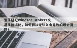 温莎经纪Windsor Brokers交易风险揭秘，如何解决无法入金导致的爆仓问题？