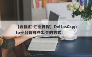 【要懂汇 汇圈神探】DeltasCrypto平台有哪些出金的方式
