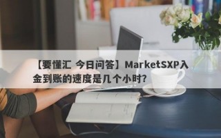 【要懂汇 今日问答】MarketSXP入金到账的速度是几个小时？
