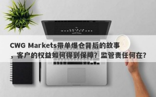 CWG Markets带单爆仓背后的故事，客户的权益如何得到保障？监管责任何在？