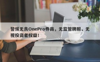 警惕无良OnePro券商，无监管牌照，无视投资者权益！