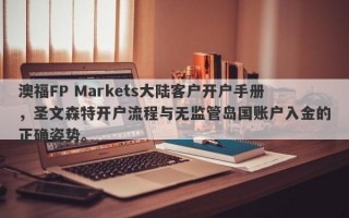 澳福FP Markets大陆客户开户手册，圣文森特开户流程与无监管岛国账户入金的正确姿势。