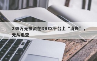 239万元投资在DBEX平台上“消失”，无从追查