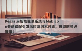 Pegasus智能交易系统与Mabicon券商错配引发风险漏洞大讨论：投资前务必谨慎！