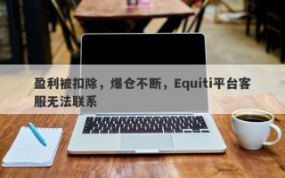 盈利被扣除，爆仓不断，Equiti平台客服无法联系