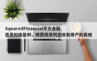 SquaredFinancial平方金融恶意扣除盈利，揭露隔夜利息收割用户的真相