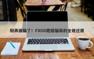 别再被骗了！FXDD跑路骗局的全貌还原