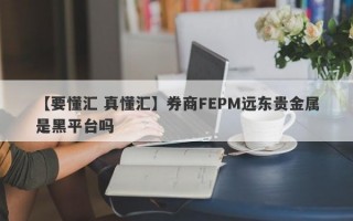 【要懂汇 真懂汇】券商FEPM远东贵金属是黑平台吗
