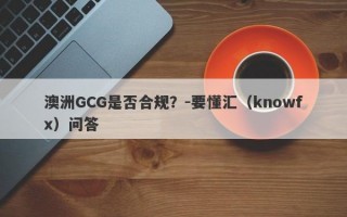 澳洲GCG是否合规？-要懂汇（knowfx）问答