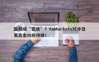 盈利成“罪状”？YaMarkets对冲交易出金纠纷持续！