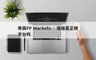 券商FP Markets · 澳福是正规平台吗