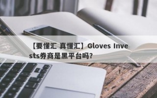 【要懂汇 真懂汇】Gloves Invests券商是黑平台吗？
