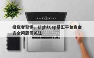 投资者警惕，EightCap易汇平台资金安全问题需关注！