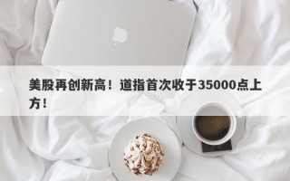 美股再创新高！道指首次收于35000点上方！