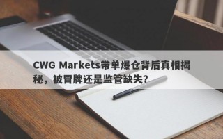 CWG Markets带单爆仓背后真相揭秘，被冒牌还是监管缺失？