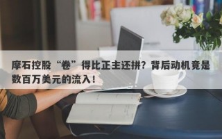 摩石控股“卷”得比正主还拼？背后动机竟是数百万美元的流入！