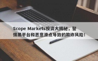 Scope Markets投资大揭秘，警惕黑平台和恶意滑点导致的欺诈风险！