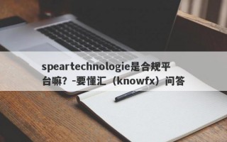 speartechnologie是合规平台嘛？-要懂汇（knowfx）问答