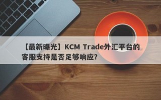 【最新曝光】KCM Trade外汇平台的客服支持是否足够响应？