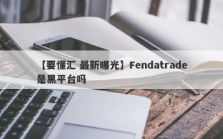 【要懂汇 最新曝光】Fendatrade是黑平台吗
