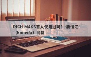 RICH MASS有人使用过吗？-要懂汇（knowfx）问答