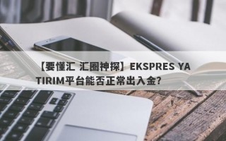 【要懂汇 汇圈神探】EKSPRES YATIRIM平台能否正常出入金？
