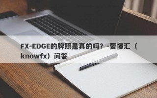 FX-EDGE的牌照是真的吗？-要懂汇（knowfx）问答