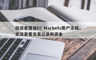 投资者遭遇EC Markets账户冻结，无法查看交易记录和资金