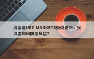 资金盘UEZ MARKETS疑似跑路，投资者如何防范风险？