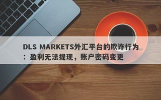 DLS MARKETS外汇平台的欺诈行为：盈利无法提现，账户密码变更