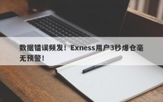 数据错误频发！Exness用户3秒爆仓毫无预警！