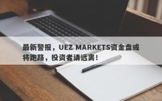 最新警报，UEZ MARKETS资金盘或将跑路，投资者请远离！