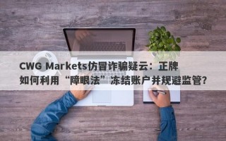 CWG Markets仿冒诈骗疑云：正牌如何利用“障眼法”冻结账户并规避监管？