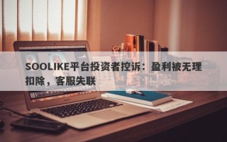 SOOLIKE平台投资者控诉：盈利被无理扣除，客服失联