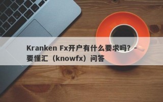 Kranken Fx开户有什么要求吗？-要懂汇（knowfx）问答