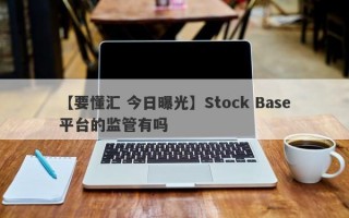 【要懂汇 今日曝光】Stock Base平台的监管有吗
