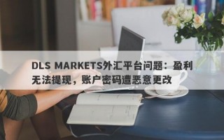 DLS MARKETS外汇平台问题：盈利无法提现，账户密码遭恶意更改