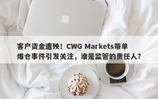 客户资金遭殃！CWG Markets带单爆仓事件引发关注，谁是监管的责任人？